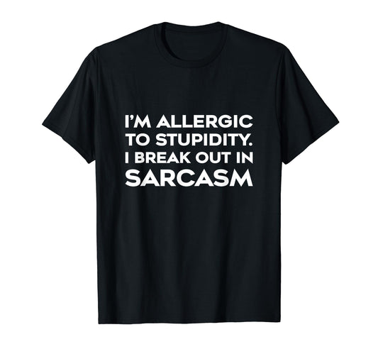 I'm Allergic to Stupidity Break Out In Sarcasm Shirt Funny T