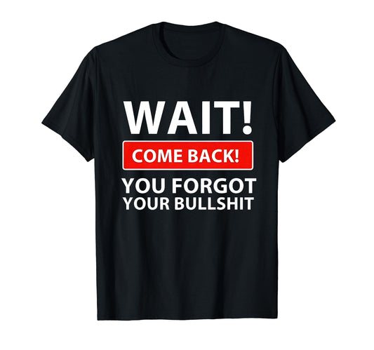 Wait Come Back You Forgot Your Bullshit Sarcasm Jokes Family T-Shirt