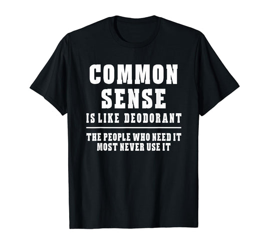 Common Sense Is Like Deodorant T-Shirt Novelty Sarcastic Fun T-Shirt